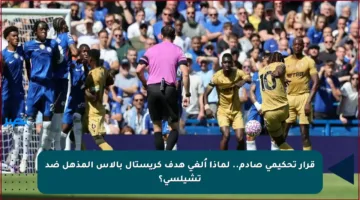 قرار تحكيمي صادم.. لماذا أُلغي هدف كريستال بالاس المذهل ضد تشيلسي؟